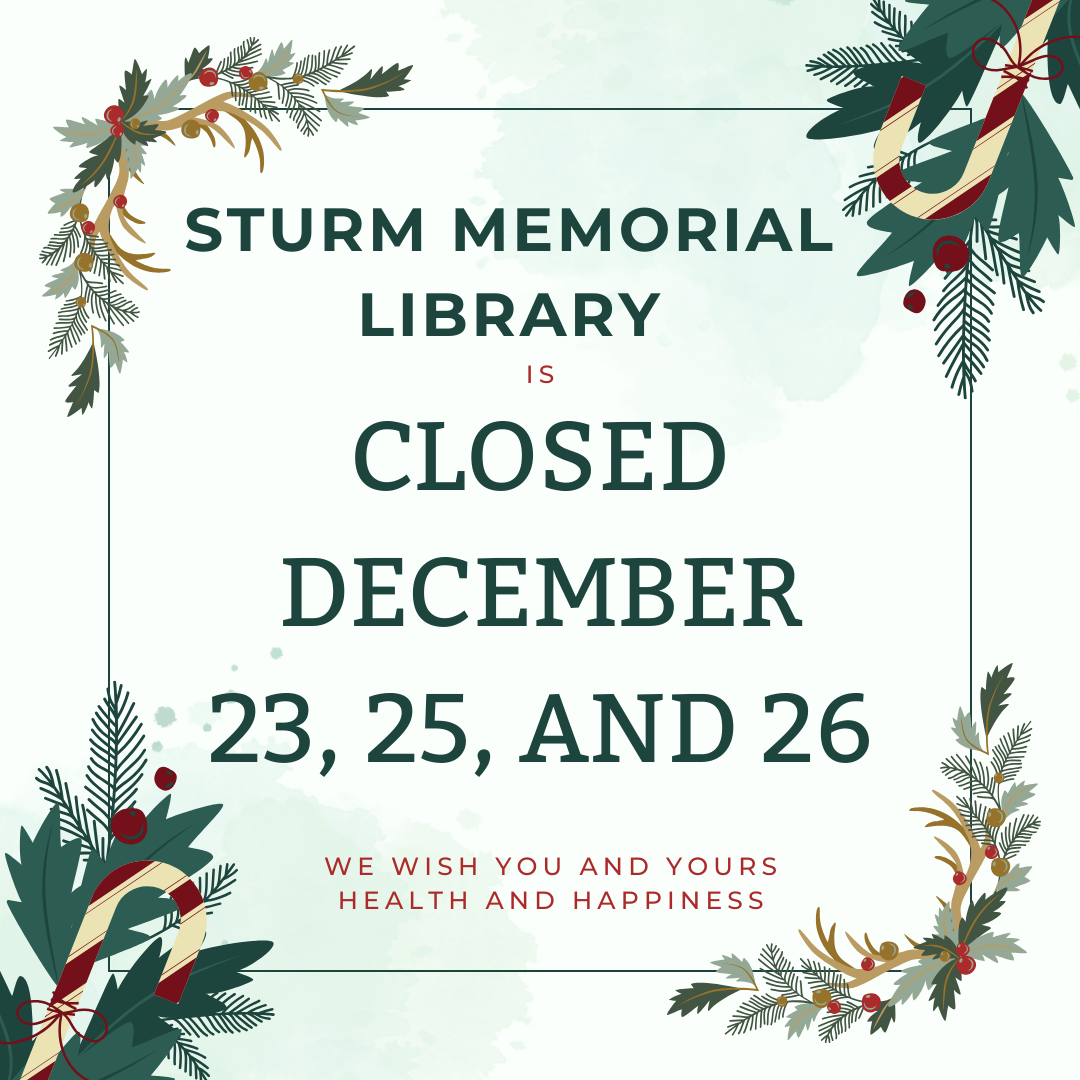 Sturm Memorial Library is closed December 23, 25, and 26. We wish you and yours health and happiness.